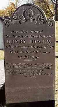Henry BOWEN - Grave  Inscription: Here lies buried the body of Lieutenant Henry Bowen, who deceast March ye 13, 1723, in the 90th year of his age. He emigrated w